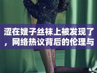 澀在嫂子絲襪上被發(fā)現(xiàn)了，網(wǎng)絡(luò)熱議背后的倫理與反思