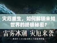 災(zāi)厄重生，如何解鎖未知世界的終極秘密？
