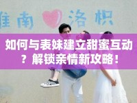 如何與表妹建立甜蜜互動(dòng)？解鎖親情新攻略！