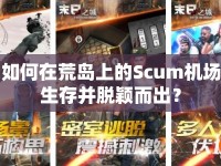如何在荒島上的Scum機場生存并脫穎而出？