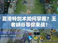 夏洛特劍術(shù)如何掌握？王者峽谷等你來戰(zhàn)！