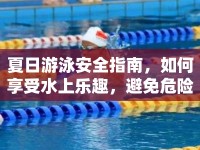 夏日游泳安全指南，如何享受水上樂(lè)趣，避免危險(xiǎn)？