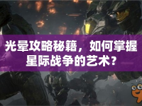 光暈攻略秘籍，如何掌握星際戰(zhàn)爭的藝術(shù)？
