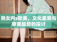 熟女內(nèi)s歐美，文化差異與審美趨勢的探討