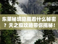 東萊秘境隱藏著什么秘密？天之痕攻略帶你揭秘！