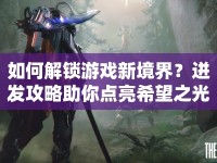 如何解鎖游戲新境界？迸發(fā)攻略助你點(diǎn)亮希望之光！