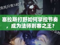 塞拉斯打野如何掌控節(jié)奏，成為法師刺客之王？