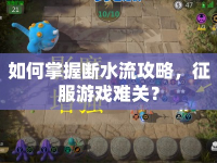 如何掌握斷水流攻略，征服游戲難關(guān)？