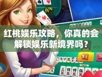 紅桃娛樂攻略，你真的會(huì)解鎖娛樂新境界嗎？