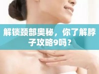 解鎖頸部奧秘，你了解脖子攻略9嗎？