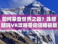 如何攀登世界之巔？珠穆朗瑪VR攻略帶你領(lǐng)略極致體驗(yàn)！