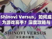 Shinovi Versus，如何成為游戲高手？深度攻略與玩法解析來襲！