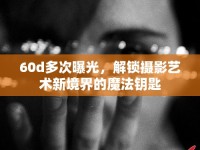 60d多次曝光，解鎖攝影藝術(shù)新境界的魔法鑰匙