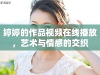 婷婷的作品視頻在線播放，藝術(shù)與情感的交織