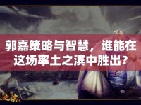 郭嘉策略與智慧，誰(shuí)能在這場(chǎng)率土之濱中勝出？