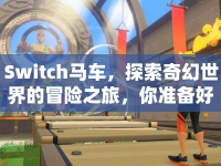 Switch馬車，探索奇幻世界的冒險(xiǎn)之旅，你準(zhǔn)備好了嗎？