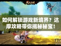 如何解鎖游戲新境界？達(dá)摩攻略帶你揭秘秘寶！