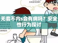 無(wú)套不內(nèi)s會(huì)有病嗎？安全性行為探討