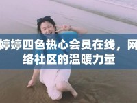 婷婷四色熱心會(huì)員在線，網(wǎng)絡(luò)社區(qū)的溫暖力量