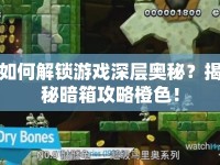如何解鎖游戲深層奧秘？揭秘暗箱攻略橙色！