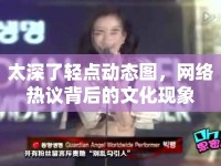 太深了輕點動態(tài)圖，網(wǎng)絡(luò)熱議背后的文化現(xiàn)象