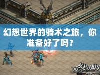 幻想世界的騎術(shù)之旅，你準(zhǔn)備好了嗎？