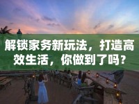 解鎖家務(wù)新玩法，打造高效生活，你做到了嗎？