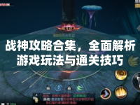 戰(zhàn)神攻略合集，全面解析游戲玩法與通關技巧