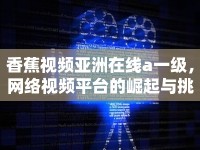 香蕉視頻亞洲在線a一級，網(wǎng)絡視頻平臺的崛起與挑戰(zhàn)