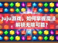 Juju游戲，如何掌握魔法，解鎖無限可能？