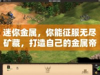 迷你金屬，你能征服無盡礦藏，打造自己的金屬帝國嗎？
