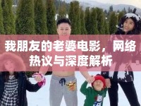 我朋友的老婆電影，網(wǎng)絡(luò)熱議與深度解析