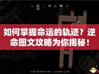 如何掌握命運(yùn)的軌跡？逆命圖文攻略為你揭秘！