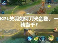 KPL關(guān)羽如何刀光劍影，一騎當(dāng)千？