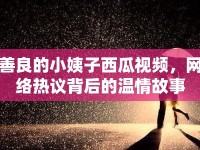善良的小姨子西瓜視頻，網(wǎng)絡(luò)熱議背后的溫情故事