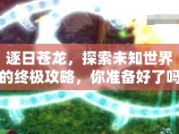 逐日蒼龍，探索未知世界的終極攻略，你準備好了嗎？