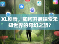 XL劇情，如何開啟探索未知世界的奇幻之旅？
