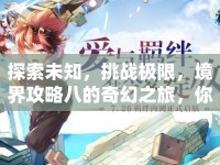 探索未知，挑戰(zhàn)極限，境界攻略八的奇幻之旅，你準(zhǔn)備好了嗎？