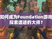 如何成為Foundation游戲探索遺跡的大師？
