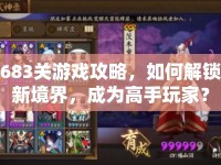 683關(guān)游戲攻略，如何解鎖新境界，成為高手玩家？