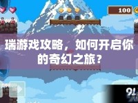 瑞游戲攻略，如何開啟你的奇幻之旅？