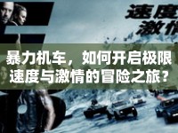 暴力機(jī)車，如何開啟極限速度與激情的冒險(xiǎn)之旅？
