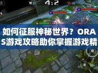 如何征服神秘世界？ORAS游戲攻略助你掌握游戲精髓！