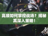 高順如何掌控戰(zhàn)場(chǎng)？揭秘其深入策略！