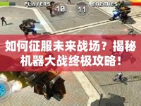 如何征服未來戰(zhàn)場？揭秘機器大戰(zhàn)終極攻略！