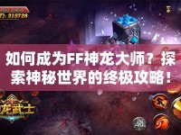 如何成為FF神龍大師？探索神秘世界的終極攻略！