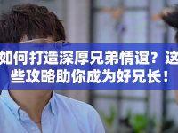 如何打造深厚兄弟情誼？這些攻略助你成為好兄長！