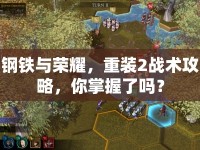 鋼鐵與榮耀，重裝2戰(zhàn)術攻略，你掌握了嗎？