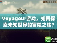 Voyageur游戲，如何探索未知世界的冒險之旅？