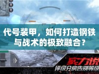 代號裝甲，如何打造鋼鐵與戰(zhàn)術(shù)的極致融合？